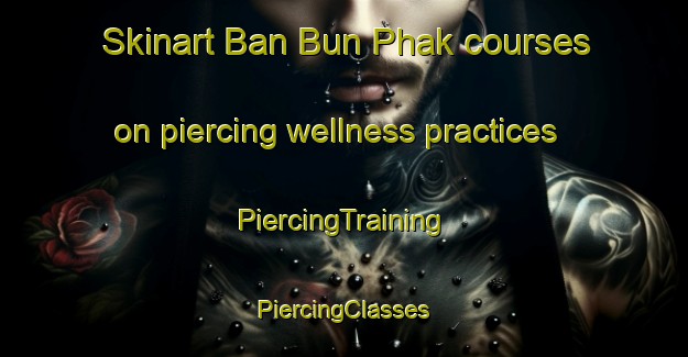 Skinart Ban Bun Phak courses on piercing wellness practices | #PiercingTraining #PiercingClasses #SkinartTraining-Thailand