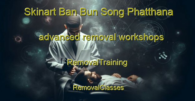 Skinart Ban Bun Song Phatthana advanced removal workshops | RemovalTraining | RemovalClasses | SkinartTraining-Thailand