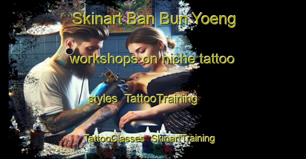 Skinart Ban Bun Yoeng workshops on niche tattoo styles | TattooTraining | TattooClasses | SkinartTraining-Thailand