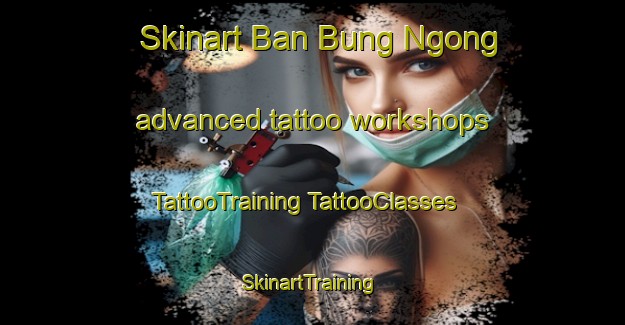 Skinart Ban Bung Ngong advanced tattoo workshops | #TattooTraining #TattooClasses #SkinartTraining-Thailand