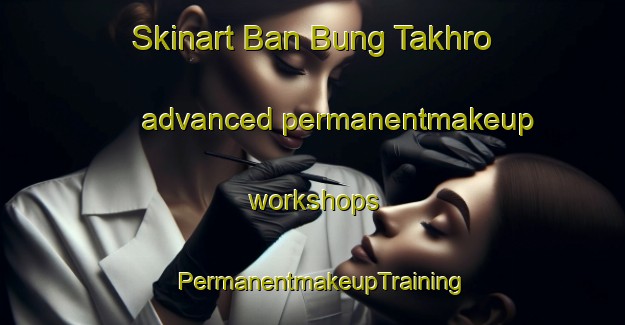 Skinart Ban Bung Takhro advanced permanentmakeup workshops | PermanentmakeupTraining | PermanentmakeupClasses | SkinartTraining-Thailand