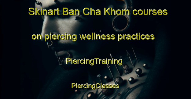 Skinart Ban Cha Khom courses on piercing wellness practices | #PiercingTraining #PiercingClasses #SkinartTraining-Thailand