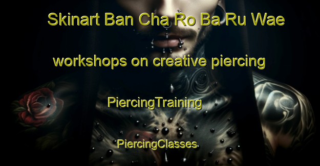 Skinart Ban Cha Ro Ba Ru Wae workshops on creative piercing | PiercingTraining | PiercingClasses | SkinartTraining-Thailand