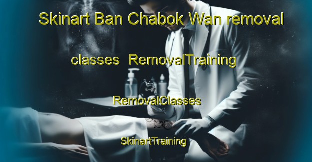 Skinart Ban Chabok Wan removal classes | RemovalTraining | RemovalClasses | SkinartTraining-Thailand