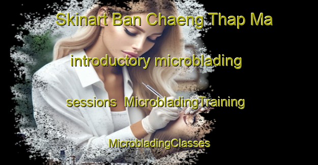 Skinart Ban Chaeng Thap Ma introductory microblading sessions | #MicrobladingTraining #MicrobladingClasses #SkinartTraining-Thailand