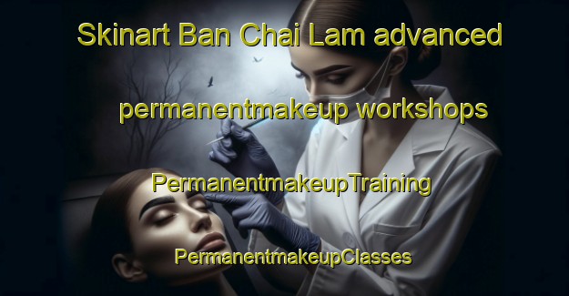 Skinart Ban Chai Lam advanced permanentmakeup workshops | PermanentmakeupTraining | PermanentmakeupClasses | SkinartTraining-Thailand