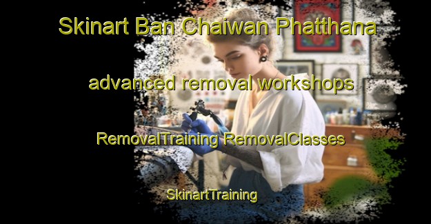 Skinart Ban Chaiwan Phatthana advanced removal workshops | #RemovalTraining #RemovalClasses #SkinartTraining-Thailand