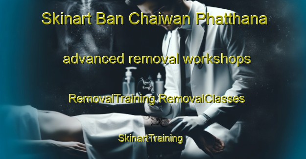 Skinart Ban Chaiwan Phatthana advanced removal workshops | #RemovalTraining #RemovalClasses #SkinartTraining-Thailand