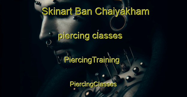 Skinart Ban Chaiyakham piercing classes | #PiercingTraining #PiercingClasses #SkinartTraining-Thailand