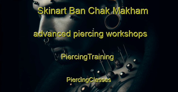 Skinart Ban Chak Makham advanced piercing workshops | #PiercingTraining #PiercingClasses #SkinartTraining-Thailand