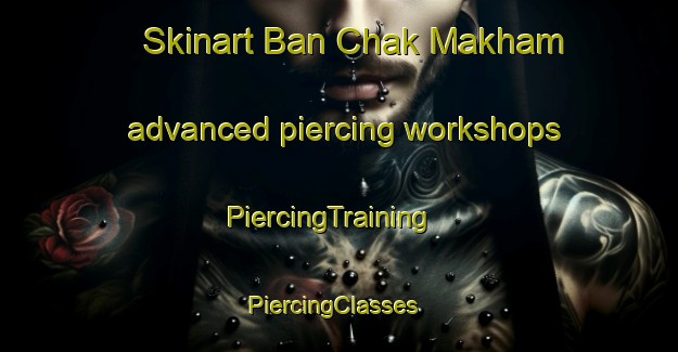 Skinart Ban Chak Makham advanced piercing workshops | PiercingTraining | PiercingClasses | SkinartTraining-Thailand