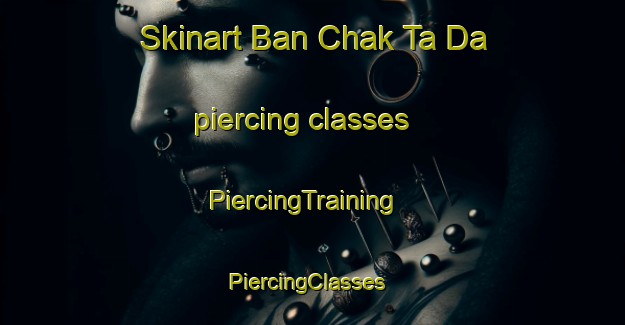 Skinart Ban Chak Ta Da piercing classes | PiercingTraining | PiercingClasses | SkinartTraining-Thailand