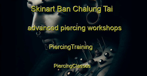 Skinart Ban Chalung Tai advanced piercing workshops | PiercingTraining | PiercingClasses | SkinartTraining-Thailand