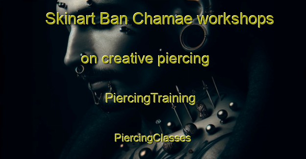 Skinart Ban Chamae workshops on creative piercing | #PiercingTraining #PiercingClasses #SkinartTraining-Thailand