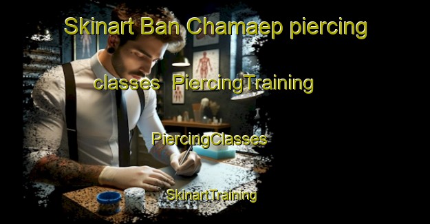Skinart Ban Chamaep piercing classes | PiercingTraining | PiercingClasses | SkinartTraining-Thailand