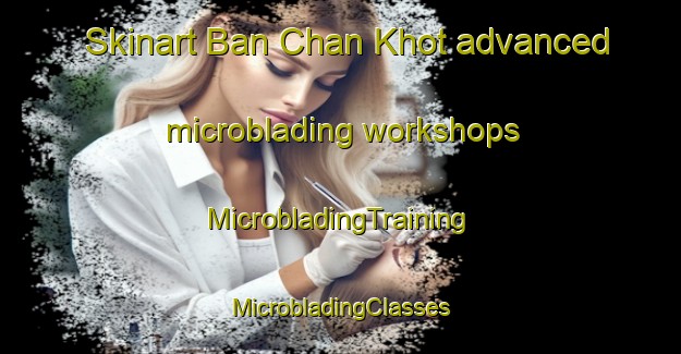 Skinart Ban Chan Khot advanced microblading workshops | #MicrobladingTraining #MicrobladingClasses #SkinartTraining-Thailand