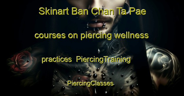 Skinart Ban Chan Ta Pae courses on piercing wellness practices | PiercingTraining | PiercingClasses | SkinartTraining-Thailand