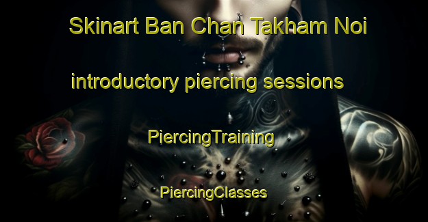 Skinart Ban Chan Takham Noi introductory piercing sessions | #PiercingTraining #PiercingClasses #SkinartTraining-Thailand