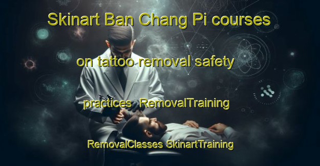 Skinart Ban Chang Pi courses on tattoo removal safety practices | #RemovalTraining #RemovalClasses #SkinartTraining-Thailand