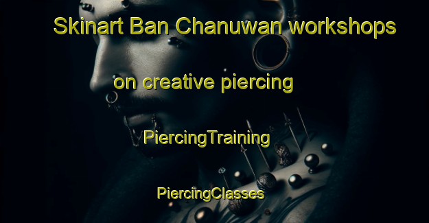 Skinart Ban Chanuwan workshops on creative piercing | PiercingTraining | PiercingClasses | SkinartTraining-Thailand
