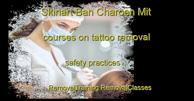 Skinart Ban Charoen Mit courses on tattoo removal safety practices | #RemovalTraining #RemovalClasses #SkinartTraining-Thailand