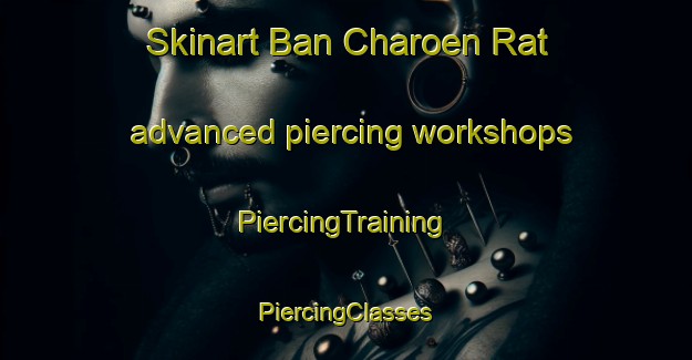 Skinart Ban Charoen Rat advanced piercing workshops | #PiercingTraining #PiercingClasses #SkinartTraining-Thailand