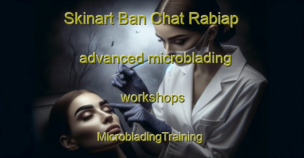 Skinart Ban Chat Rabiap advanced microblading workshops | #MicrobladingTraining #MicrobladingClasses #SkinartTraining-Thailand