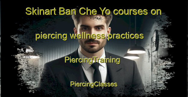 Skinart Ban Che Yo courses on piercing wellness practices | #PiercingTraining #PiercingClasses #SkinartTraining-Thailand