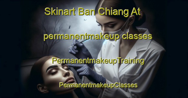 Skinart Ban Chiang At permanentmakeup classes | #PermanentmakeupTraining #PermanentmakeupClasses #SkinartTraining-Thailand