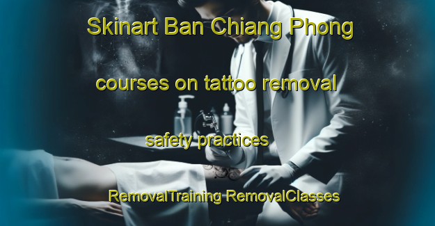 Skinart Ban Chiang Phong courses on tattoo removal safety practices | #RemovalTraining #RemovalClasses #SkinartTraining-Thailand