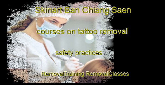 Skinart Ban Chiang Saen courses on tattoo removal safety practices | #RemovalTraining #RemovalClasses #SkinartTraining-Thailand