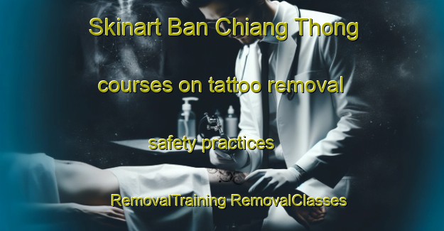 Skinart Ban Chiang Thong courses on tattoo removal safety practices | #RemovalTraining #RemovalClasses #SkinartTraining-Thailand