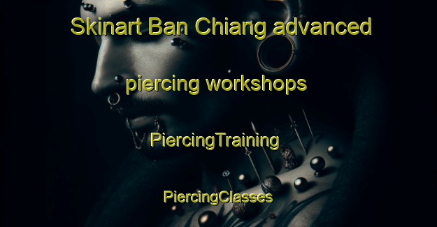 Skinart Ban Chiang advanced piercing workshops | #PiercingTraining #PiercingClasses #SkinartTraining-Thailand