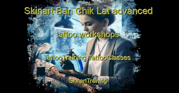 Skinart Ban Chik Lat advanced tattoo workshops | #TattooTraining #TattooClasses #SkinartTraining-Thailand