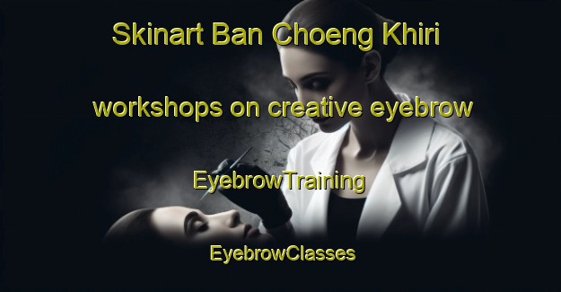 Skinart Ban Choeng Khiri workshops on creative eyebrow | EyebrowTraining | EyebrowClasses | SkinartTraining-Thailand