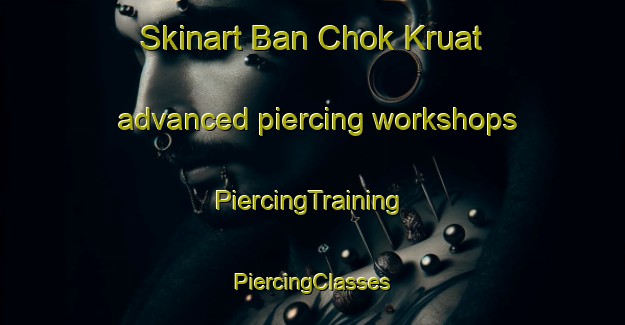 Skinart Ban Chok Kruat advanced piercing workshops | #PiercingTraining #PiercingClasses #SkinartTraining-Thailand