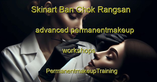 Skinart Ban Chok Rangsan advanced permanentmakeup workshops | #PermanentmakeupTraining #PermanentmakeupClasses #SkinartTraining-Thailand