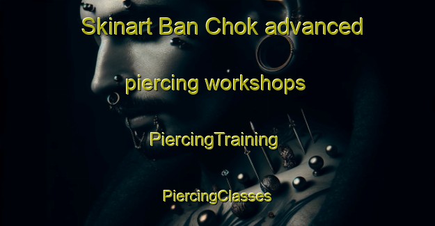 Skinart Ban Chok advanced piercing workshops | #PiercingTraining #PiercingClasses #SkinartTraining-Thailand