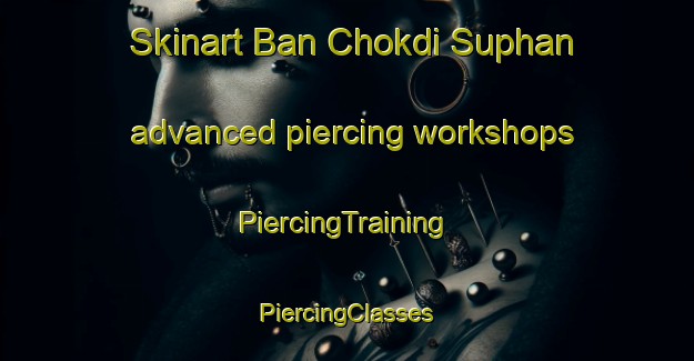 Skinart Ban Chokdi Suphan advanced piercing workshops | #PiercingTraining #PiercingClasses #SkinartTraining-Thailand