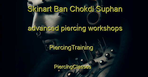 Skinart Ban Chokdi Suphan advanced piercing workshops | PiercingTraining | PiercingClasses | SkinartTraining-Thailand