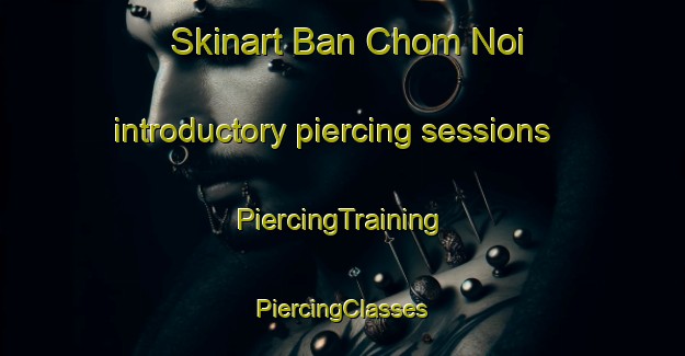 Skinart Ban Chom Noi introductory piercing sessions | #PiercingTraining #PiercingClasses #SkinartTraining-Thailand