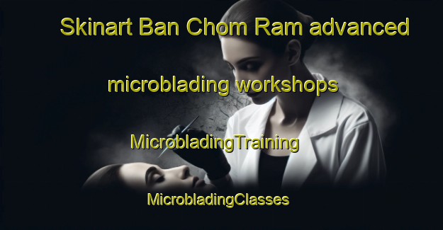 Skinart Ban Chom Ram advanced microblading workshops | MicrobladingTraining | MicrobladingClasses | SkinartTraining-Thailand
