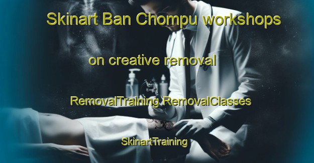 Skinart Ban Chompu workshops on creative removal | #RemovalTraining #RemovalClasses #SkinartTraining-Thailand