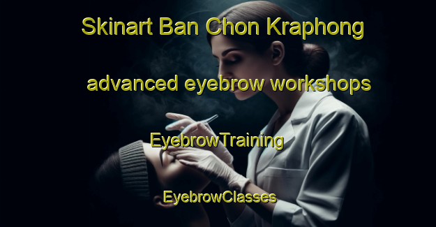 Skinart Ban Chon Kraphong advanced eyebrow workshops | EyebrowTraining | EyebrowClasses | SkinartTraining-Thailand