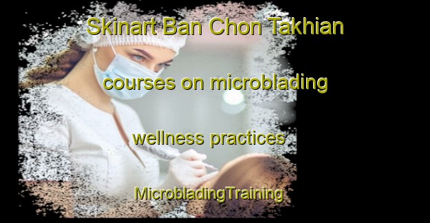 Skinart Ban Chon Takhian courses on microblading wellness practices | MicrobladingTraining | MicrobladingClasses | SkinartTraining-Thailand