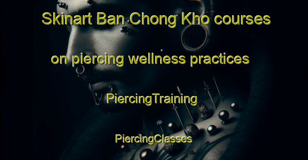 Skinart Ban Chong Kho courses on piercing wellness practices | #PiercingTraining #PiercingClasses #SkinartTraining-Thailand