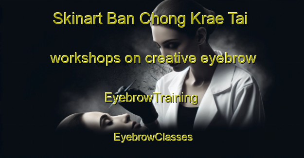 Skinart Ban Chong Krae Tai workshops on creative eyebrow | EyebrowTraining | EyebrowClasses | SkinartTraining-Thailand