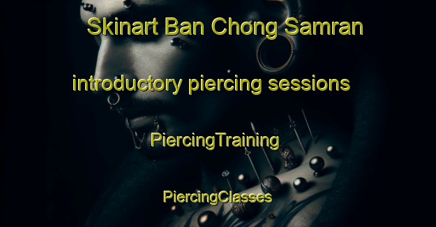 Skinart Ban Chong Samran introductory piercing sessions | #PiercingTraining #PiercingClasses #SkinartTraining-Thailand