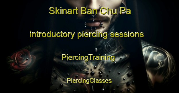 Skinart Ban Chu Pa introductory piercing sessions | #PiercingTraining #PiercingClasses #SkinartTraining-Thailand