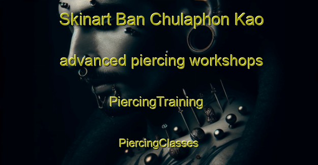 Skinart Ban Chulaphon Kao advanced piercing workshops | #PiercingTraining #PiercingClasses #SkinartTraining-Thailand